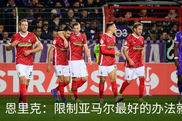 恩里克：限制亚马尔最好的办法就是别让他碰球；巴萨并非完美